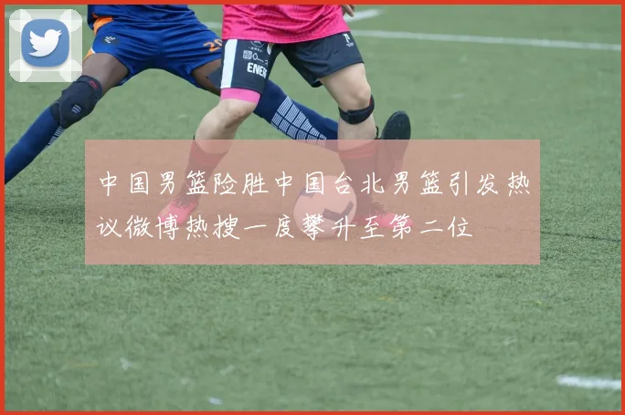 中国男篮险胜中国台北男篮引发热议微博热搜一度攀升至第二位