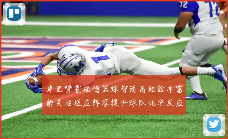 库里赞霍福德篮球智商高经验丰富能灵活适应阵容提升球队化学反应