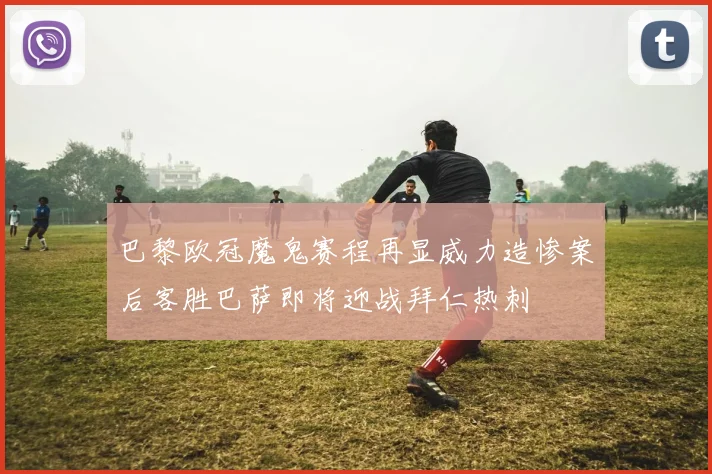 巴黎欧冠魔鬼赛程再显威力造惨案后客胜巴萨即将迎战拜仁热刺
