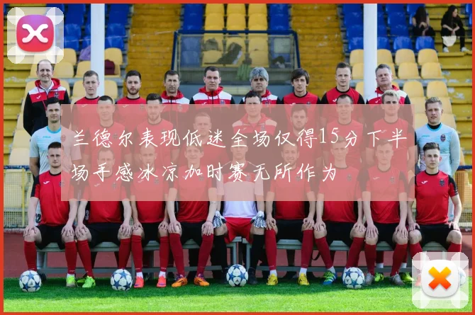 兰德尔表现低迷全场仅得15分下半场手感冰凉加时赛无所作为