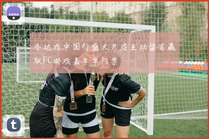 齐达内中国行盛大开启互动留言赢取FC游戏嘉年华门票