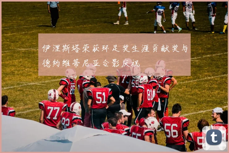 伊涅斯塔荣获环足奖生涯贡献奖与德约维蒂尼亚合影庆祝