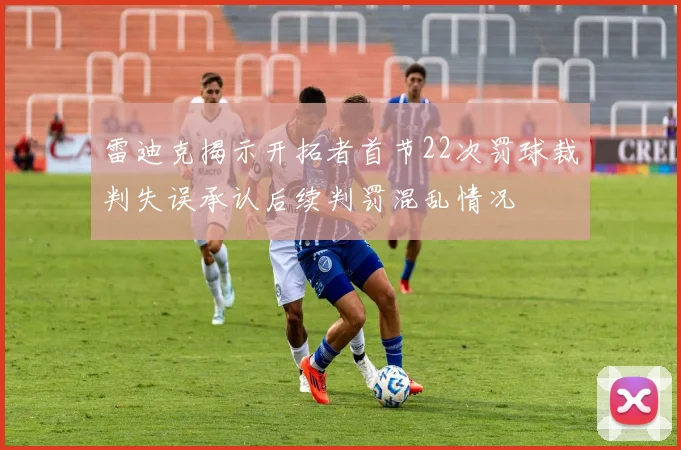 雷迪克揭示开拓者首节22次罚球裁判失误承认后续判罚混乱情况
