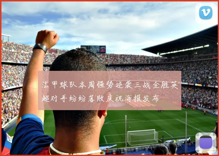 法甲球队本周强势逆袭三战全胜英超对手纷纷落败庆祝海报发布
