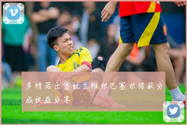 多特若出售杜兰维尔巴塞尔将获分成收益分享