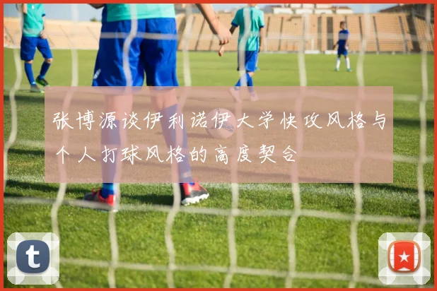 张博源谈伊利诺伊大学快攻风格与个人打球风格的高度契合