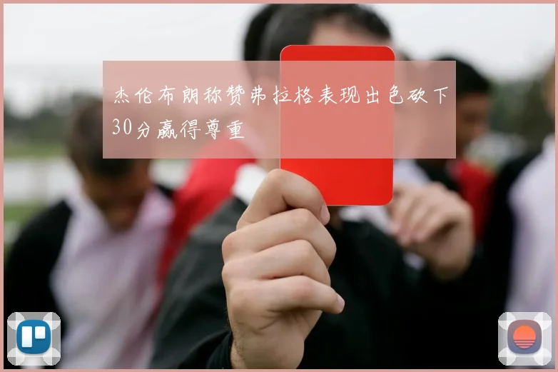 杰伦布朗称赞弗拉格表现出色砍下30分赢得尊重