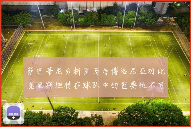 萨巴蒂尼分析罗马与博洛尼亚对比克里斯坦特在球队中的重要性不可替代