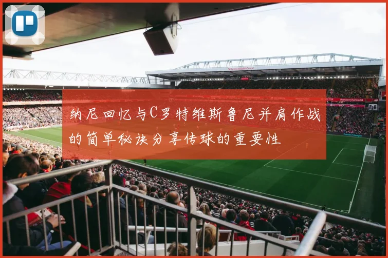 纳尼回忆与C罗特维斯鲁尼并肩作战的简单秘诀分享传球的重要性