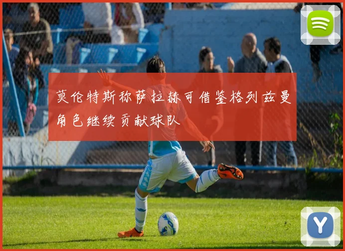 莫伦特斯称萨拉赫可借鉴格列兹曼角色继续贡献球队