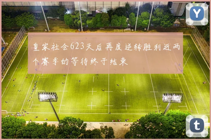 皇家社会623天后再度逆转胜利近两个赛季的等待终于结束
