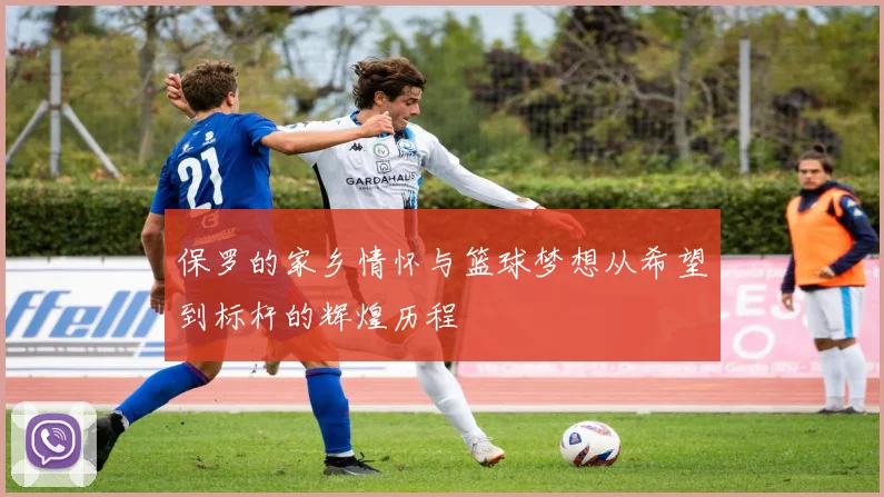 保罗的家乡情怀与篮球梦想从希望到标杆的辉煌历程