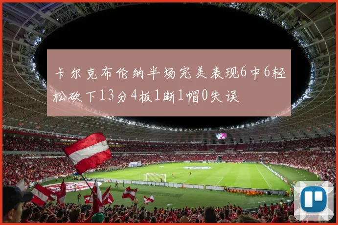 卡尔克布伦纳半场完美表现6中6轻松砍下13分4板1断1帽0失误