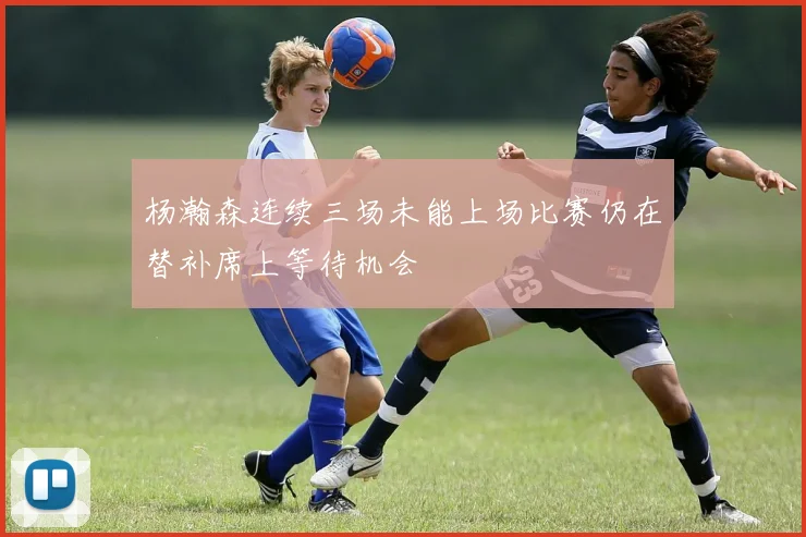 杨瀚森连续三场未能上场比赛仍在替补席上等待机会