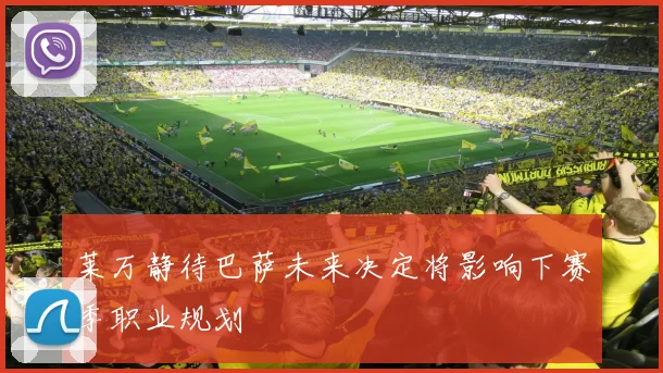 莱万静待巴萨未来决定将影响下赛季职业规划